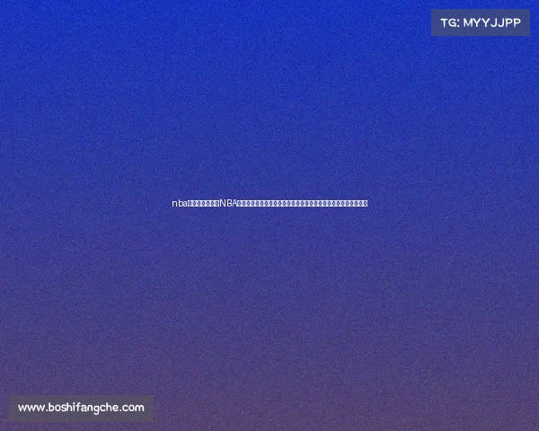 nba最新赛事重播—NBA最新赛事精彩重播完整收录昨日所有比赛回放录像和今日赛事预告